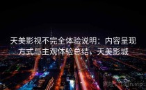 天美影视不完全体验说明：内容呈现方式与主观体验总结，天美影城