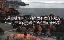 天美密桃果冻mv到底适不适合长期用？从打开到使用顺手所经历的全过程