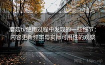 蘑菇tv使用过程中发现的一些细节：内容更新频率与实际可用性的观察