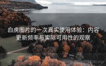 白虎图片的一次真实使用体验：内容更新频率与实际可用性的观察