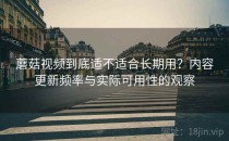 蘑菇视频到底适不适合长期用？内容更新频率与实际可用性的观察