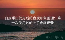 白虎嫩白使用后的直观印象整理：第一次使用时的上手难度记录