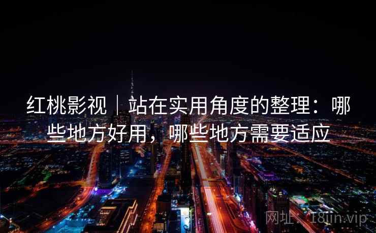 红桃影视|站在实用角度的整理:哪些地方好用,哪些地方需要适应 第1张 红桃影视|站在实用角度的整理:哪些地方好用,哪些地方需要适应 第1张