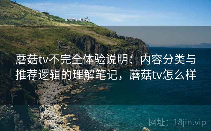 蘑菇tv不完全体验说明:内容分类与推荐逻辑的理解笔记,蘑菇tv怎么样 第1张 蘑菇tv不完全体验说明:内容分类与推荐逻辑的理解笔记,蘑菇tv怎么样 第1张
