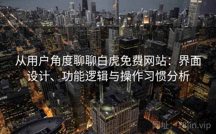 从用户角度聊聊白虎免费网站:界面设计、功能逻辑与操作习惯分析 第2张 从用户角度聊聊白虎免费网站:界面设计、功能逻辑与操作习惯分析 第2张