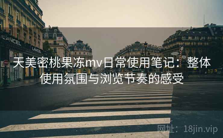 天美密桃果冻mv日常使用笔记:整体使用氛围与浏览节奏的感受 第1张 天美密桃果冻mv日常使用笔记:整体使用氛围与浏览节奏的感受 第1张