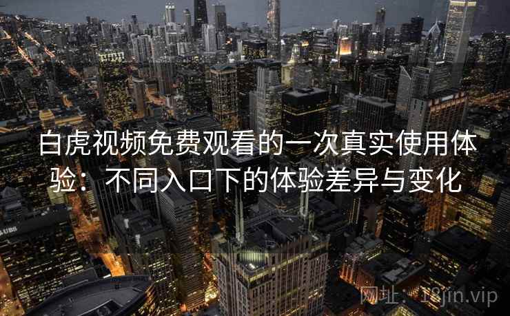 白虎视频免费观看的一次真实使用体验：不同入口下的体验差异与变化  第1张