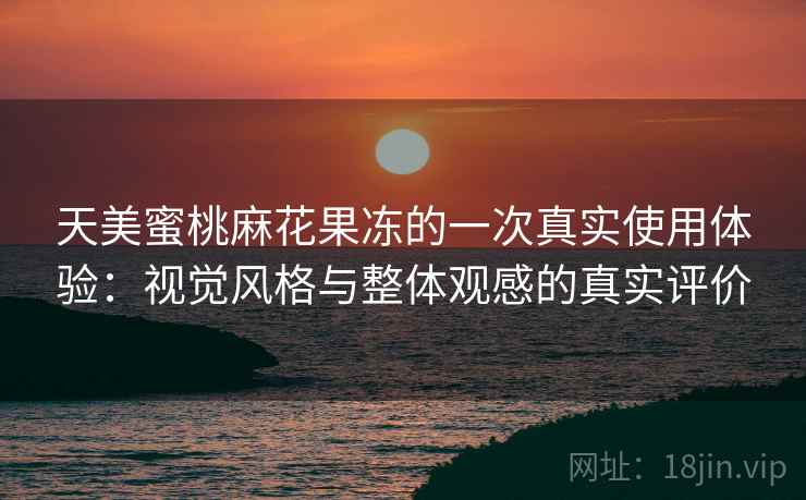 天美蜜桃麻花果冻的一次真实使用体验：视觉风格与整体观感的真实评价  第2张