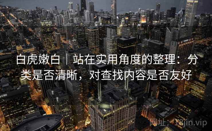 白虎嫩白｜站在实用角度的整理：分类是否清晰，对查找内容是否友好  第2张