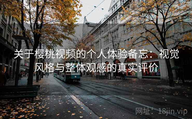 关于樱桃视频的个人体验备忘：视觉风格与整体观感的真实评价  第1张