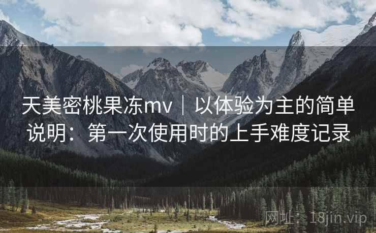 天美密桃果冻mv｜以体验为主的简单说明：第一次使用时的上手难度记录  第2张