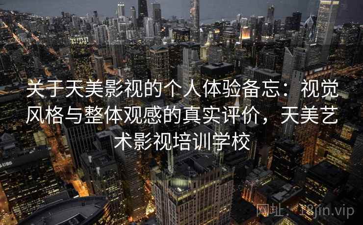 关于天美影视的个人体验备忘：视觉风格与整体观感的真实评价，天美艺术影视培训学校  第1张