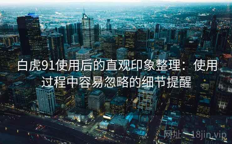 白虎91使用后的直观印象整理：使用过程中容易忽略的细节提醒  第1张