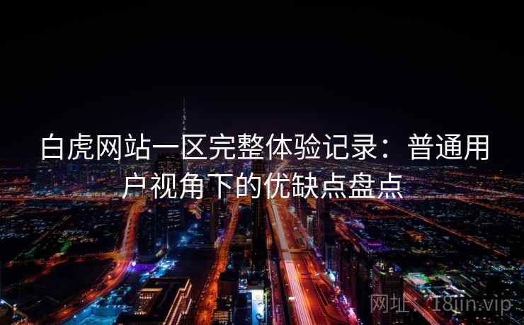 白虎网站一区完整体验记录：普通用户视角下的优缺点盘点  第1张
