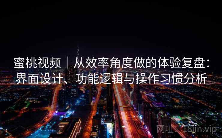 蜜桃视频｜从效率角度做的体验复盘：界面设计、功能逻辑与操作习惯分析  第2张