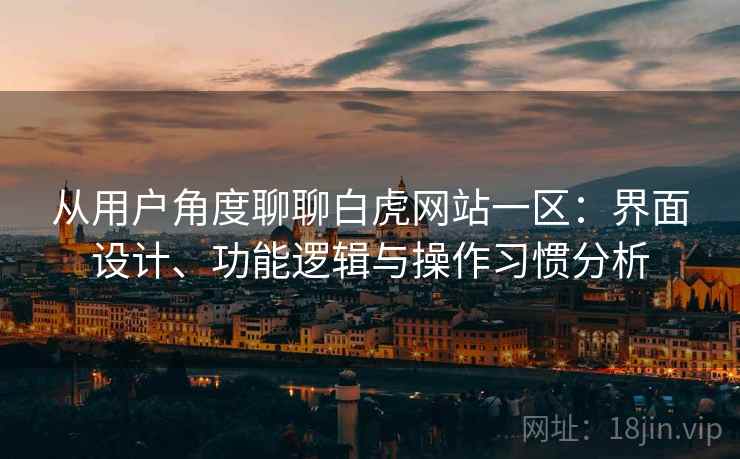 从用户角度聊聊白虎网站一区：界面设计、功能逻辑与操作习惯分析  第2张