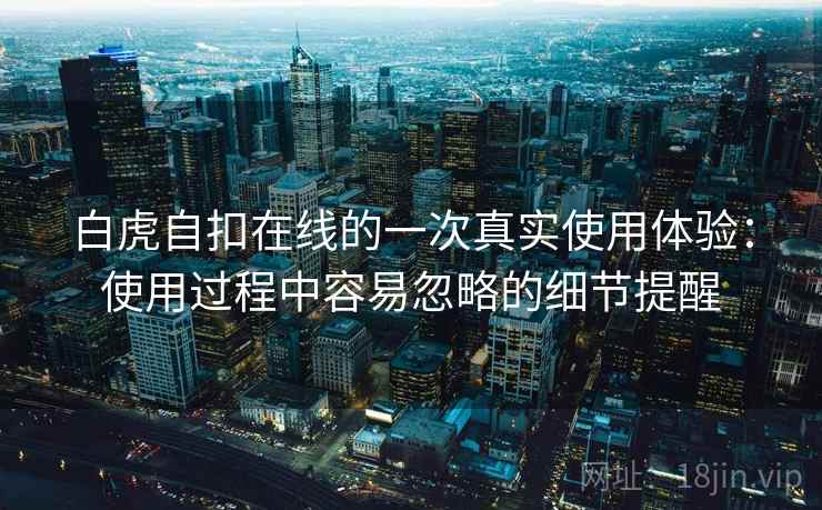 白虎自扣在线的一次真实使用体验:使用过程中容易忽略的细节提醒 第2张 白虎自扣在线的一次真实使用体验:使用过程中容易忽略的细节提醒 第2张