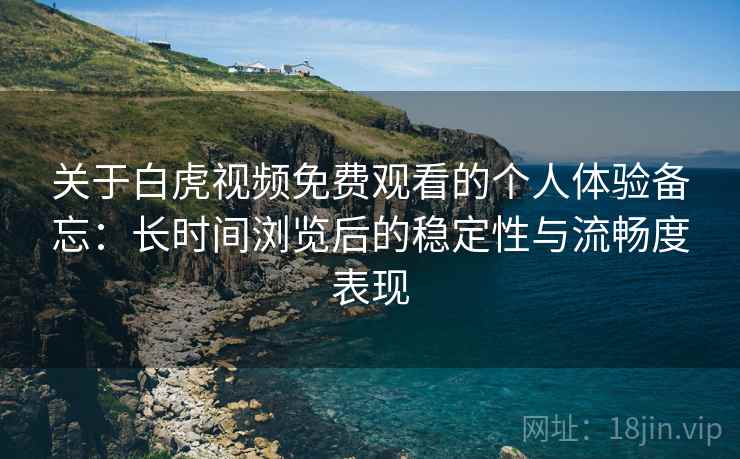 关于白虎视频免费观看的个人体验备忘：长时间浏览后的稳定性与流畅度表现  第2张