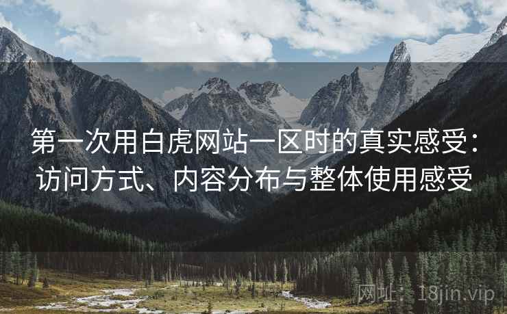 第一次用白虎网站一区时的真实感受：访问方式、内容分布与整体使用感受  第1张