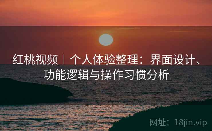 红桃视频｜个人体验整理：界面设计、功能逻辑与操作习惯分析  第2张