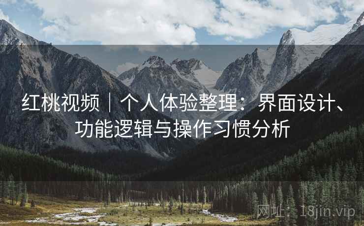 红桃视频｜个人体验整理：界面设计、功能逻辑与操作习惯分析  第1张