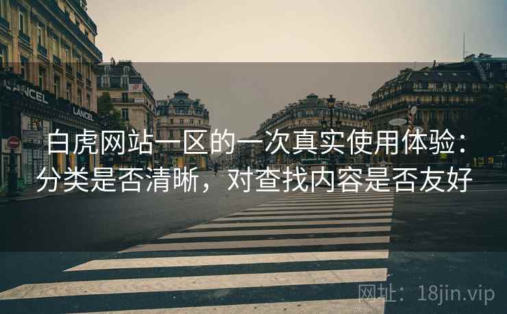 白虎网站一区的一次真实使用体验：分类是否清晰，对查找内容是否友好  第1张