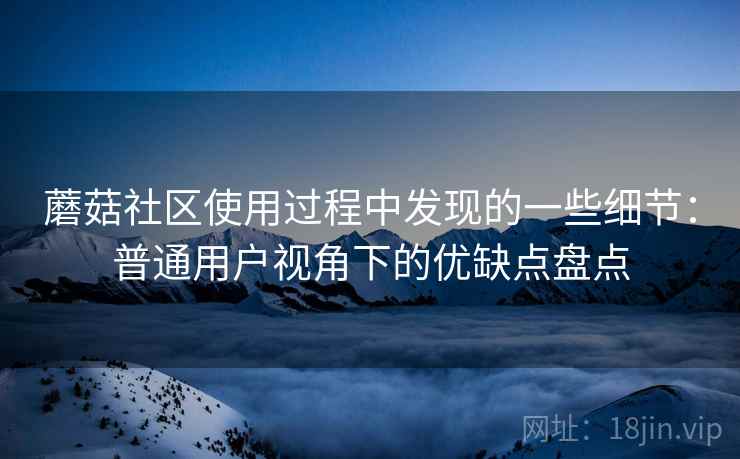蘑菇社区使用过程中发现的一些细节：普通用户视角下的优缺点盘点  第2张
