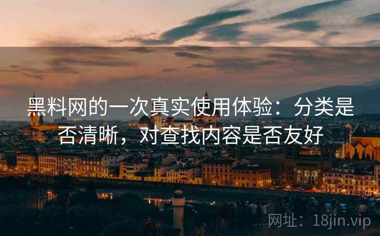 黑料网的一次真实使用体验:分类是否清晰,对查找内容是否友好 第2张 黑料网的一次真实使用体验:分类是否清晰,对查找内容是否友好 第2张