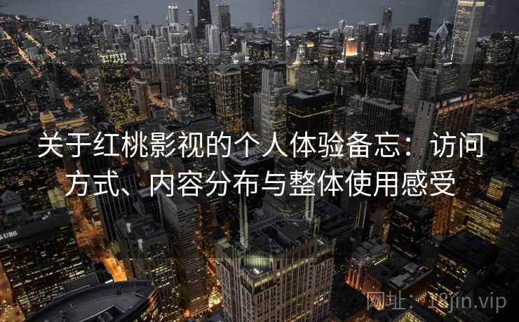 关于红桃影视的个人体验备忘:访问方式、内容分布与整体使用感受 第1张 关于红桃影视的个人体验备忘:访问方式、内容分布与整体使用感受 第1张