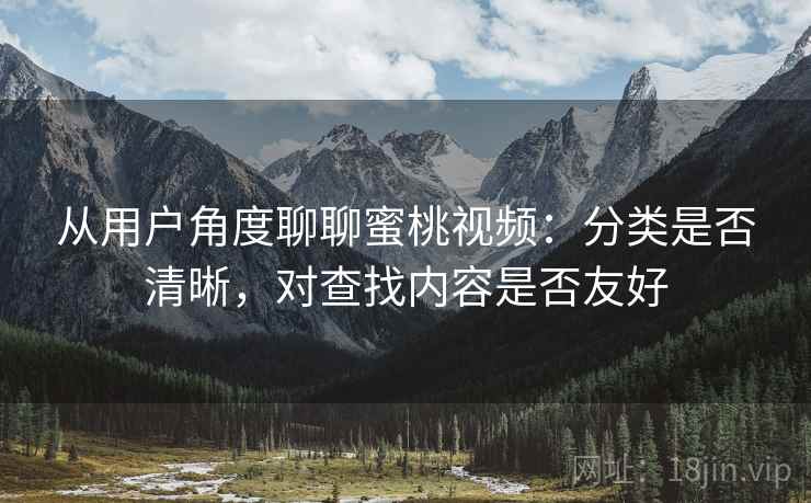 从用户角度聊聊蜜桃视频:分类是否清晰,对查找内容是否友好 第2张 从用户角度聊聊蜜桃视频:分类是否清晰,对查找内容是否友好 第2张