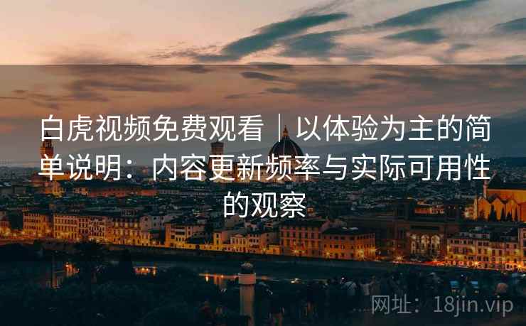白虎视频免费观看｜以体验为主的简单说明：内容更新频率与实际可用性的观察  第1张