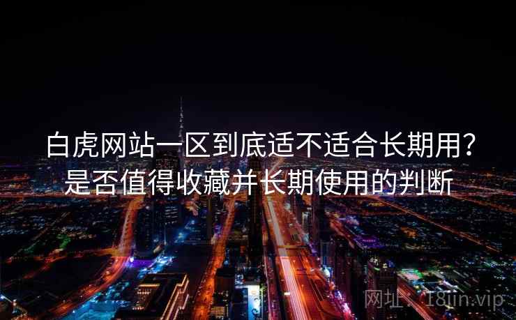 白虎网站一区到底适不适合长期用?是否值得收藏并长期使用的判断 第2张 白虎网站一区到底适不适合长期用?是否值得收藏并长期使用的判断 第2张