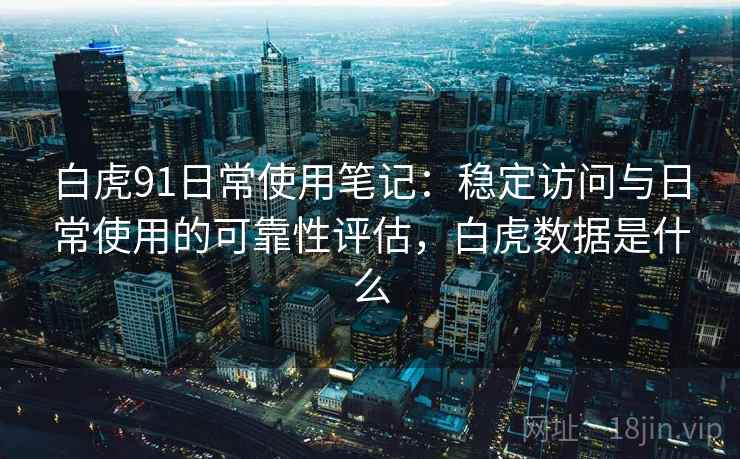 白虎91日常使用笔记：稳定访问与日常使用的可靠性评估，白虎数据是什么  第1张