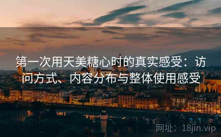 第一次用天美糖心时的真实感受：访问方式、内容分布与整体使用感受  第2张