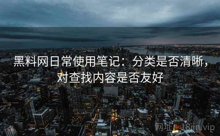 黑料网日常使用笔记:分类是否清晰,对查找内容是否友好 第2张 黑料网日常使用笔记:分类是否清晰,对查找内容是否友好 第2张