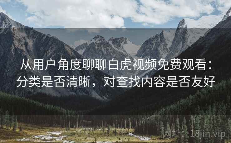 从用户角度聊聊白虎视频免费观看：分类是否清晰，对查找内容是否友好  第2张