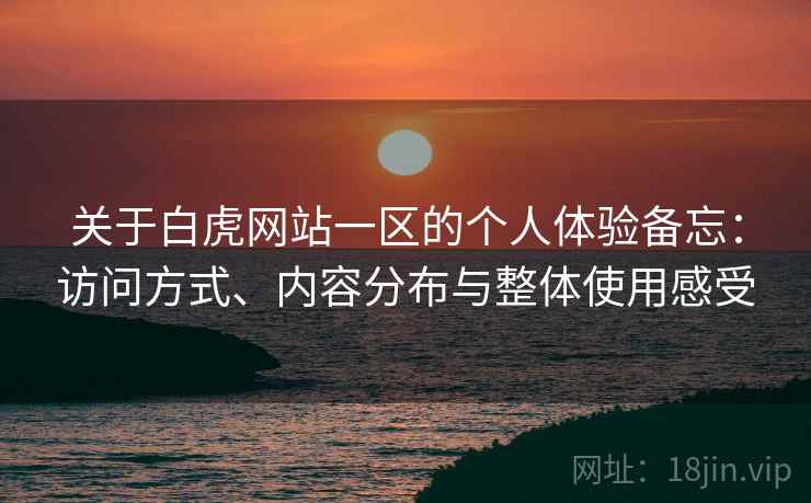 关于白虎网站一区的个人体验备忘：访问方式、内容分布与整体使用感受  第2张