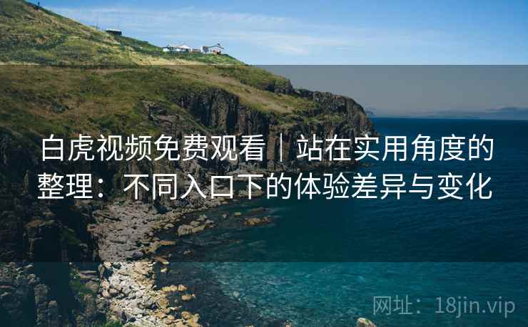白虎视频免费观看｜站在实用角度的整理：不同入口下的体验差异与变化  第1张