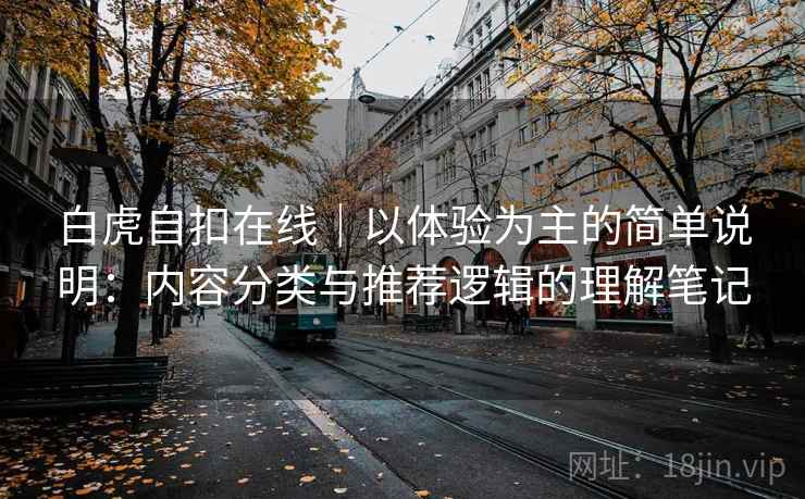 白虎自扣在线｜以体验为主的简单说明：内容分类与推荐逻辑的理解笔记  第2张