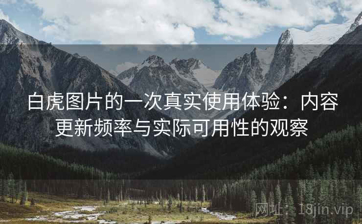 白虎图片的一次真实使用体验:内容更新频率与实际可用性的观察 第2张 白虎图片的一次真实使用体验:内容更新频率与实际可用性的观察 第2张
