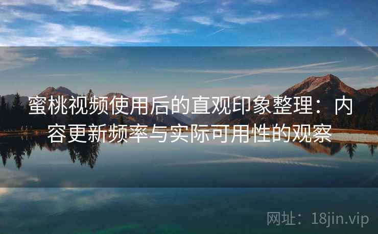 蜜桃视频使用后的直观印象整理：内容更新频率与实际可用性的观察  第2张