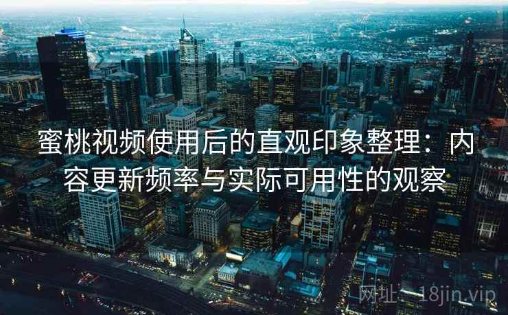 蜜桃视频使用后的直观印象整理：内容更新频率与实际可用性的观察  第1张