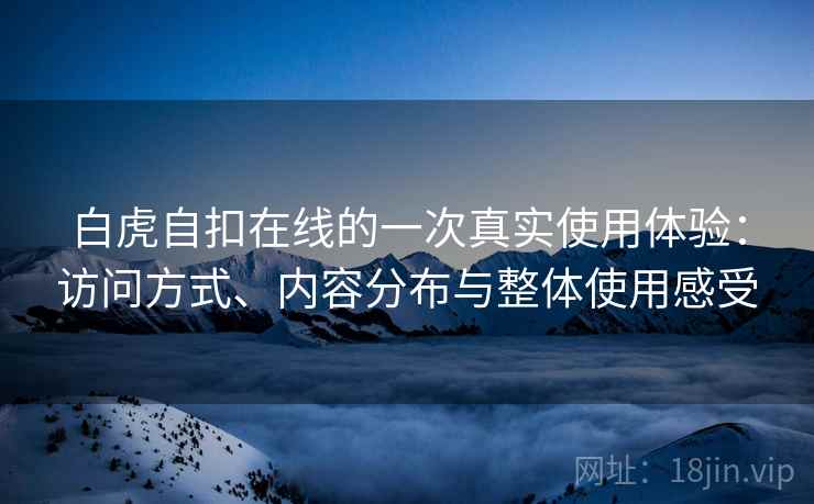 白虎自扣在线的一次真实使用体验：访问方式、内容分布与整体使用感受  第1张