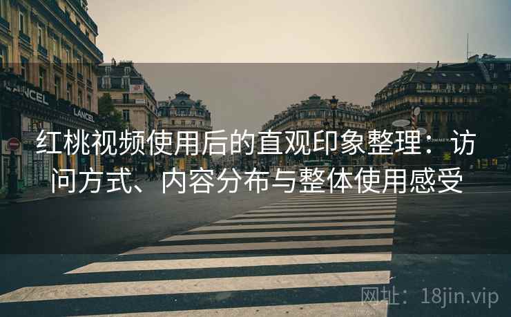 红桃视频使用后的直观印象整理：访问方式、内容分布与整体使用感受  第2张