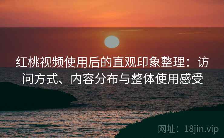红桃视频使用后的直观印象整理：访问方式、内容分布与整体使用感受  第1张