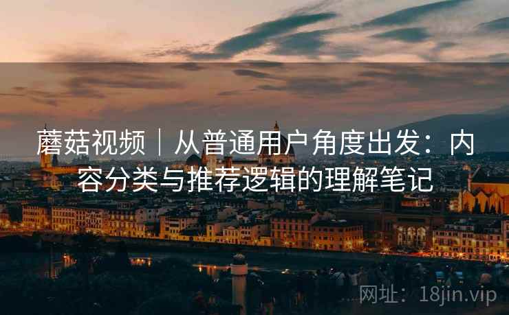 蘑菇视频｜从普通用户角度出发：内容分类与推荐逻辑的理解笔记  第2张