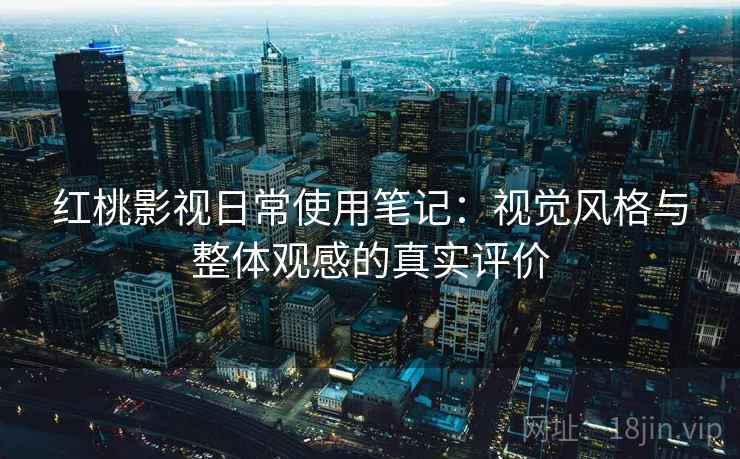 红桃影视日常使用笔记：视觉风格与整体观感的真实评价  第1张