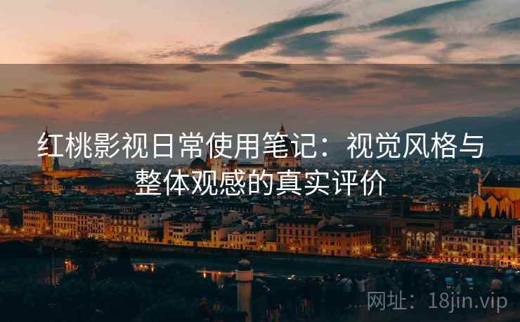 红桃影视日常使用笔记：视觉风格与整体观感的真实评价  第2张