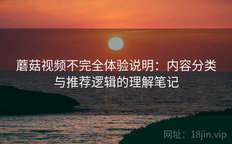 蘑菇视频不完全体验说明:内容分类与推荐逻辑的理解笔记 第2张 蘑菇视频不完全体验说明:内容分类与推荐逻辑的理解笔记 第2张