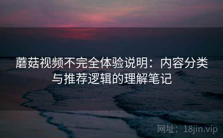 蘑菇视频不完全体验说明:内容分类与推荐逻辑的理解笔记 第1张 蘑菇视频不完全体验说明:内容分类与推荐逻辑的理解笔记 第1张